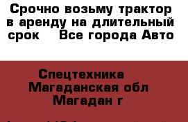 Срочно возьму трактор в аренду на длительный срок. - Все города Авто » Спецтехника   . Магаданская обл.,Магадан г.